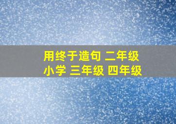 用终于造句 二年级 小学 三年级 四年级